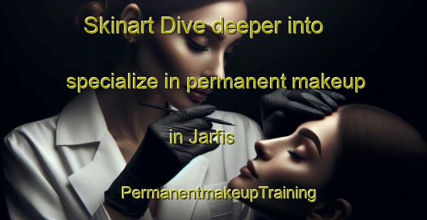 Skinart Dive deeper into specialize in permanent makeup in Jarfis | PermanentmakeupTraining | PermanentmakeupClasses | SkinartTraining-Egypt