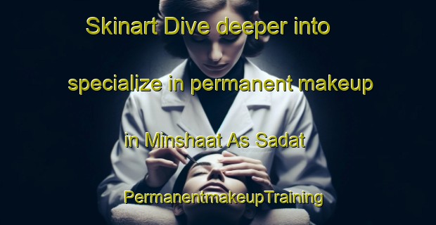 Skinart Dive deeper into specialize in permanent makeup in Minshaat As Sadat | PermanentmakeupTraining | PermanentmakeupClasses | SkinartTraining-Egypt