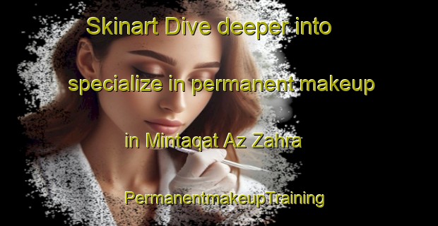 Skinart Dive deeper into specialize in permanent makeup in Mintaqat Az Zahra | PermanentmakeupTraining | PermanentmakeupClasses | SkinartTraining-Egypt