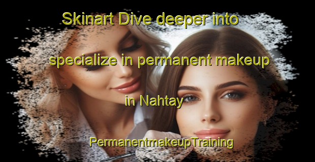Skinart Dive deeper into specialize in permanent makeup in Nahtay | PermanentmakeupTraining | PermanentmakeupClasses | SkinartTraining-Egypt