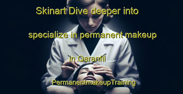 Skinart Dive deeper into specialize in permanent makeup in Qaranfil | PermanentmakeupTraining | PermanentmakeupClasses | SkinartTraining-Egypt