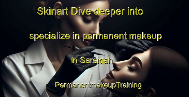 Skinart Dive deeper into specialize in permanent makeup in Sarsiqah | #PermanentmakeupTraining #PermanentmakeupClasses #SkinartTraining-Egypt