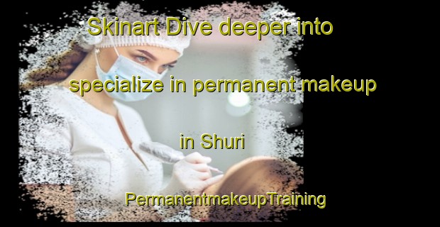 Skinart Dive deeper into specialize in permanent makeup in Shuri | PermanentmakeupTraining | PermanentmakeupClasses | SkinartTraining-Egypt