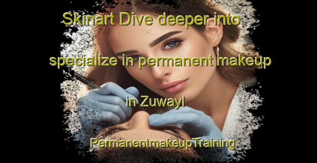 Skinart Dive deeper into specialize in permanent makeup in Zuwayl | PermanentmakeupTraining | PermanentmakeupClasses | SkinartTraining-Egypt