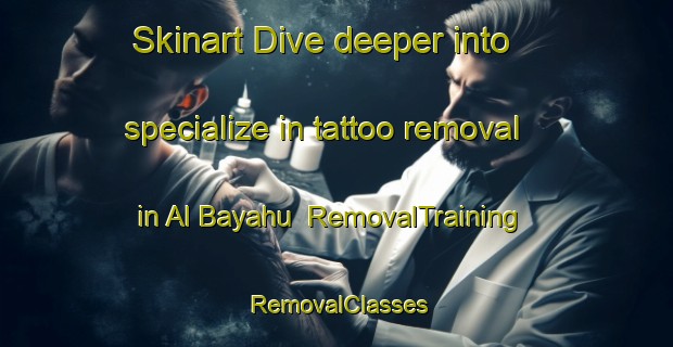 Skinart Dive deeper into specialize in tattoo removal in Al Bayahu | RemovalTraining | RemovalClasses | SkinartTraining-Egypt