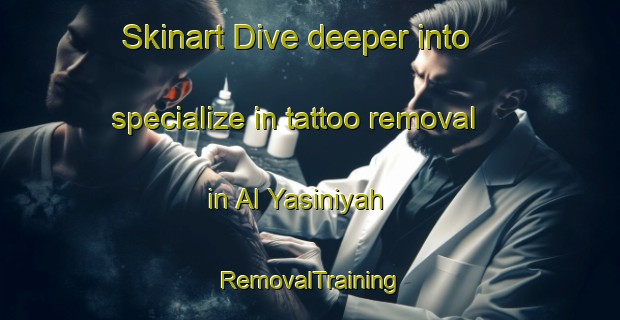 Skinart Dive deeper into specialize in tattoo removal in Al Yasiniyah | RemovalTraining | RemovalClasses | SkinartTraining-Egypt