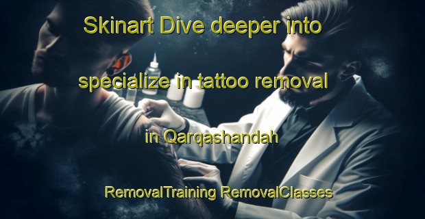 Skinart Dive deeper into specialize in tattoo removal in Qarqashandah | #RemovalTraining #RemovalClasses #SkinartTraining-Egypt