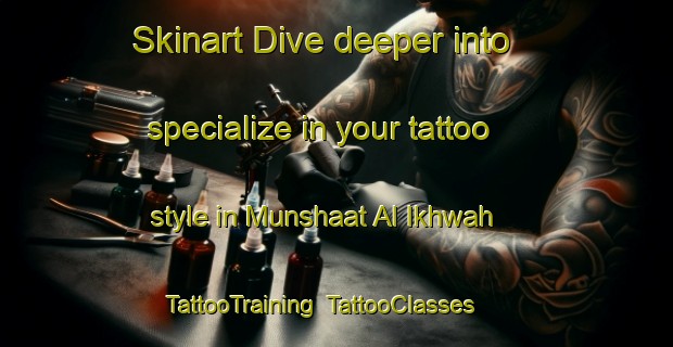 Skinart Dive deeper into specialize in your tattoo style in Munshaat Al Ikhwah | TattooTraining | TattooClasses | SkinartTraining-Egypt