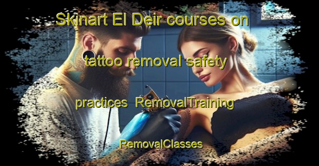 Skinart El Deir courses on tattoo removal safety practices | RemovalTraining | RemovalClasses | SkinartTraining-Egypt