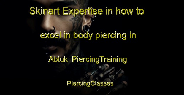 Skinart Expertise in how to excel in body piercing in Abtuk | PiercingTraining | PiercingClasses | SkinartTraining-Egypt