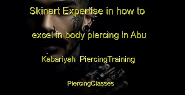 Skinart Expertise in how to excel in body piercing in Abu Kabariyah | PiercingTraining | PiercingClasses | SkinartTraining-Egypt