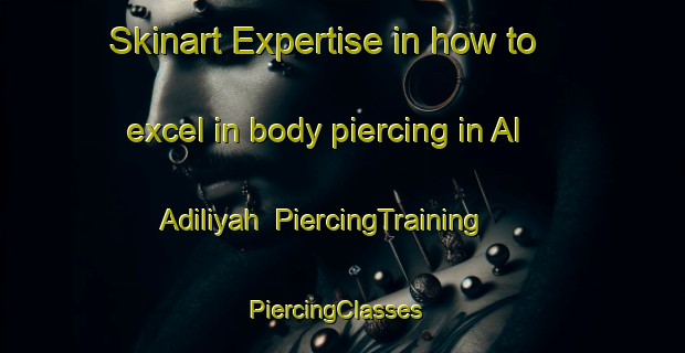 Skinart Expertise in how to excel in body piercing in Al Adiliyah | PiercingTraining | PiercingClasses | SkinartTraining-Egypt