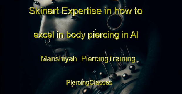 Skinart Expertise in how to excel in body piercing in Al Manshiyah | PiercingTraining | PiercingClasses | SkinartTraining-Egypt