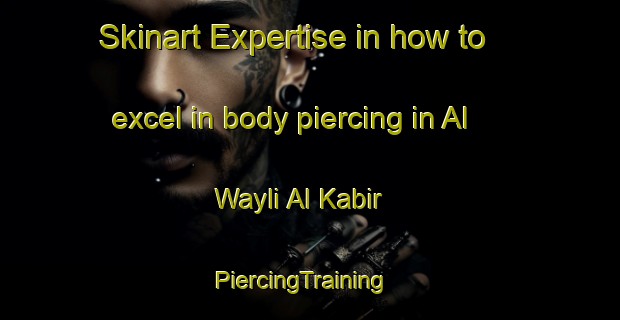 Skinart Expertise in how to excel in body piercing in Al Wayli Al Kabir | PiercingTraining | PiercingClasses | SkinartTraining-Egypt