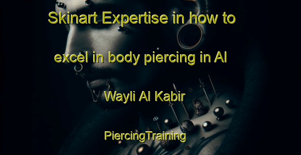 Skinart Expertise in how to excel in body piercing in Al Wayli Al Kabir | PiercingTraining | PiercingClasses | SkinartTraining-Egypt