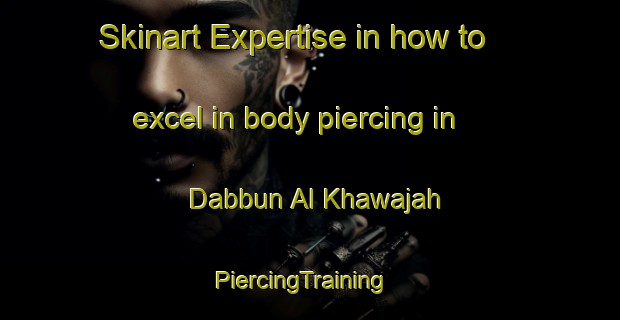 Skinart Expertise in how to excel in body piercing in Dabbun Al Khawajah | PiercingTraining | PiercingClasses | SkinartTraining-Egypt