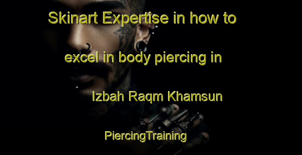 Skinart Expertise in how to excel in body piercing in Izbah Raqm Khamsun | PiercingTraining | PiercingClasses | SkinartTraining-Egypt