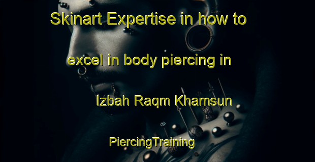 Skinart Expertise in how to excel in body piercing in Izbah Raqm Khamsun | PiercingTraining | PiercingClasses | SkinartTraining-Egypt