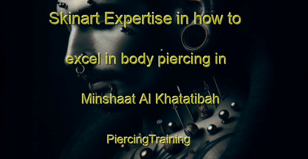 Skinart Expertise in how to excel in body piercing in Minshaat Al Khatatibah | PiercingTraining | PiercingClasses | SkinartTraining-Egypt