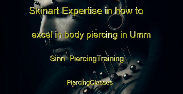 Skinart Expertise in how to excel in body piercing in Umm Sinn | PiercingTraining | PiercingClasses | SkinartTraining-Egypt