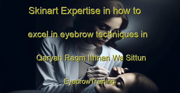 Skinart Expertise in how to excel in eyebrow techniques in Qaryah Raqm Ithnan Wa Sittun | EyebrowTraining | EyebrowClasses | SkinartTraining-Egypt