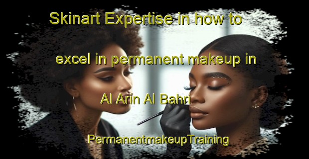 Skinart Expertise in how to excel in permanent makeup in Al Arin Al Bahri | PermanentmakeupTraining | PermanentmakeupClasses | SkinartTraining-Egypt