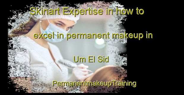 Skinart Expertise in how to excel in permanent makeup in Um El Sid | PermanentmakeupTraining | PermanentmakeupClasses | SkinartTraining-Egypt