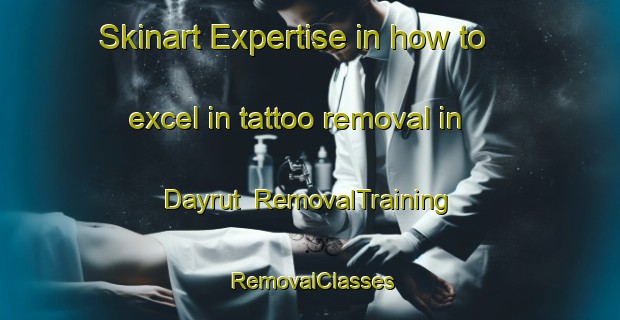 Skinart Expertise in how to excel in tattoo removal in Dayrut | RemovalTraining | RemovalClasses | SkinartTraining-Egypt