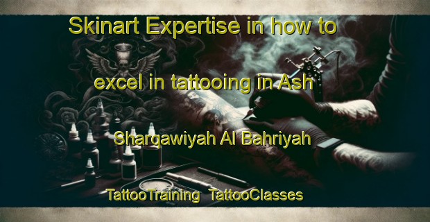 Skinart Expertise in how to excel in tattooing in Ash Sharqawiyah Al Bahriyah | TattooTraining | TattooClasses | SkinartTraining-Egypt
