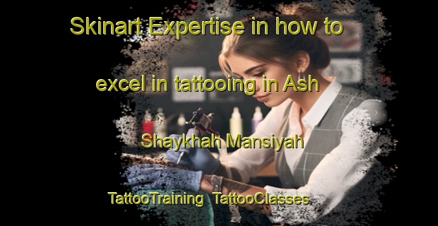 Skinart Expertise in how to excel in tattooing in Ash Shaykhah Mansiyah | TattooTraining | TattooClasses | SkinartTraining-Egypt