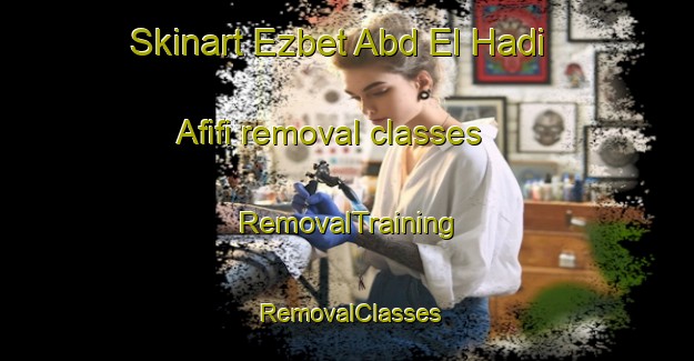 Skinart Ezbet Abd El Hadi Afifi removal classes | RemovalTraining | RemovalClasses | SkinartTraining-Egypt