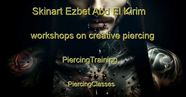 Skinart Ezbet Abd El Kirim workshops on creative piercing | PiercingTraining | PiercingClasses | SkinartTraining-Egypt