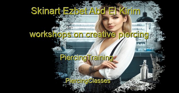 Skinart Ezbet Abd El Kirim workshops on creative piercing | PiercingTraining | PiercingClasses | SkinartTraining-Egypt