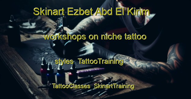 Skinart Ezbet Abd El Kirim workshops on niche tattoo styles | TattooTraining | TattooClasses | SkinartTraining-Egypt
