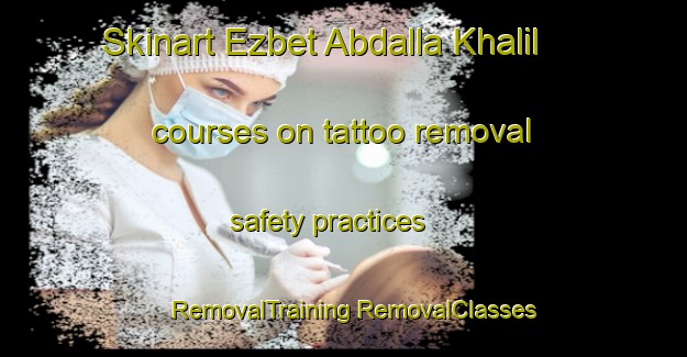 Skinart Ezbet Abdalla Khalil courses on tattoo removal safety practices | #RemovalTraining #RemovalClasses #SkinartTraining-Egypt