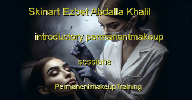 Skinart Ezbet Abdalla Khalil introductory permanentmakeup sessions | PermanentmakeupTraining | PermanentmakeupClasses | SkinartTraining-Egypt