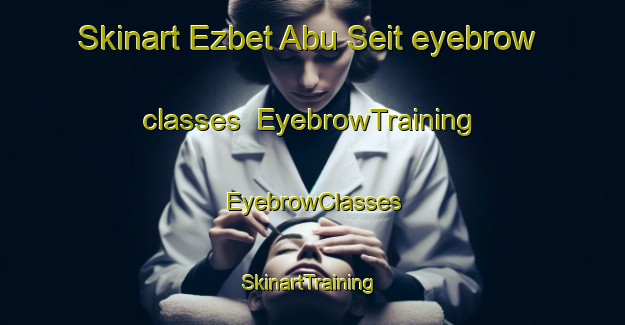 Skinart Ezbet Abu Seit eyebrow classes | EyebrowTraining | EyebrowClasses | SkinartTraining-Egypt