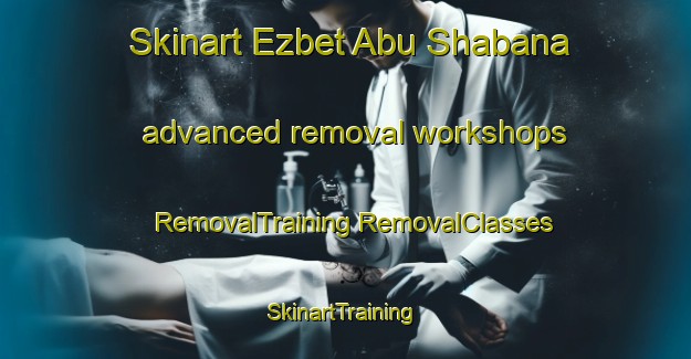 Skinart Ezbet Abu Shabana advanced removal workshops | #RemovalTraining #RemovalClasses #SkinartTraining-Egypt