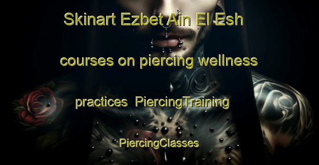 Skinart Ezbet Ain El Esh courses on piercing wellness practices | #PiercingTraining #PiercingClasses #SkinartTraining-Egypt