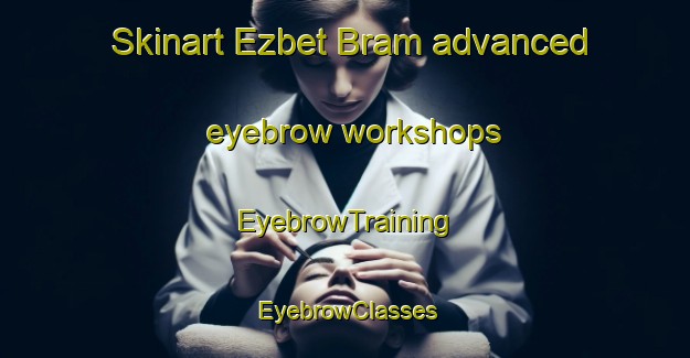 Skinart Ezbet Bram advanced eyebrow workshops | EyebrowTraining | EyebrowClasses | SkinartTraining-Egypt