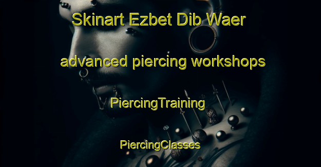 Skinart Ezbet Dib Waer advanced piercing workshops | #PiercingTraining #PiercingClasses #SkinartTraining-Egypt