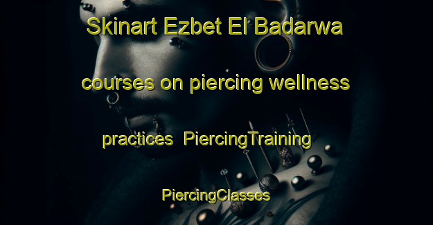 Skinart Ezbet El Badarwa courses on piercing wellness practices | #PiercingTraining #PiercingClasses #SkinartTraining-Egypt