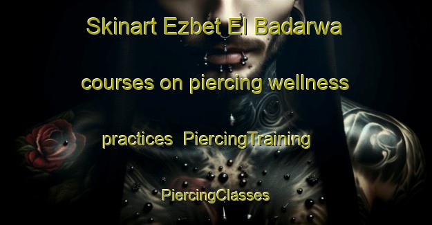 Skinart Ezbet El Badarwa courses on piercing wellness practices | #PiercingTraining #PiercingClasses #SkinartTraining-Egypt