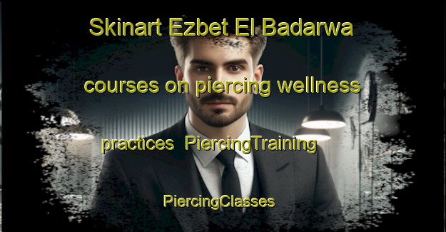 Skinart Ezbet El Badarwa courses on piercing wellness practices | PiercingTraining | PiercingClasses | SkinartTraining-Egypt