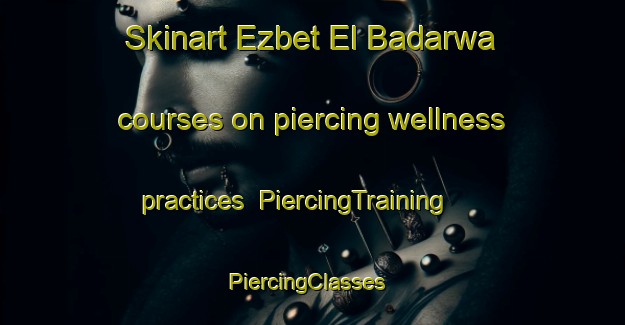Skinart Ezbet El Badarwa courses on piercing wellness practices | PiercingTraining | PiercingClasses | SkinartTraining-Egypt