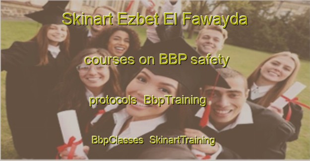 Skinart Ezbet El Fawayda courses on BBP safety protocols | BbpTraining | BbpClasses | SkinartTraining-Egypt