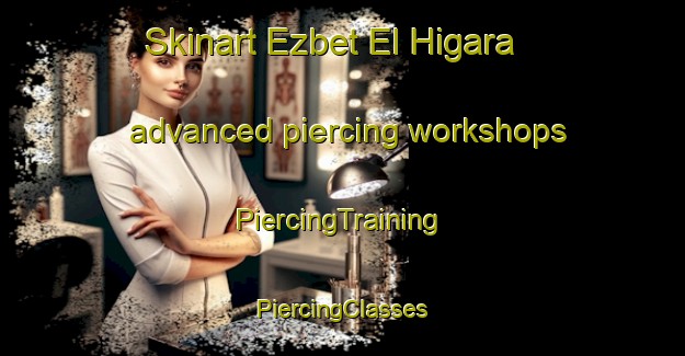 Skinart Ezbet El Higara advanced piercing workshops | #PiercingTraining #PiercingClasses #SkinartTraining-Egypt