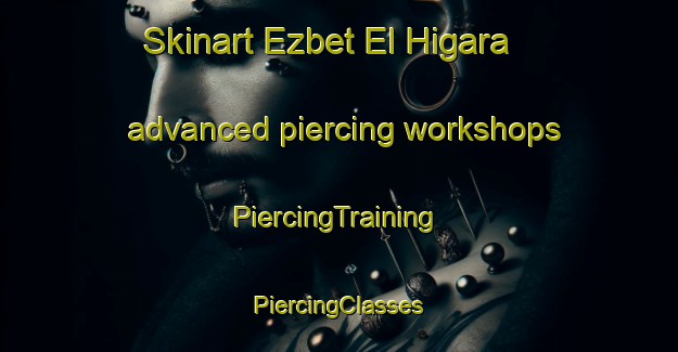 Skinart Ezbet El Higara advanced piercing workshops | #PiercingTraining #PiercingClasses #SkinartTraining-Egypt