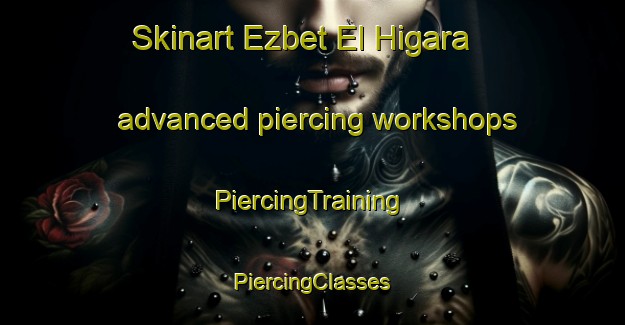 Skinart Ezbet El Higara advanced piercing workshops | #PiercingTraining #PiercingClasses #SkinartTraining-Egypt