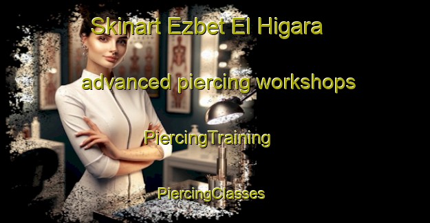 Skinart Ezbet El Higara advanced piercing workshops | PiercingTraining | PiercingClasses | SkinartTraining-Egypt